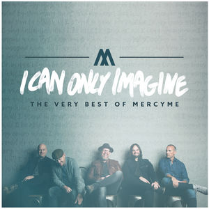 I Can Only Imagine - The Very Best Of Mercyme