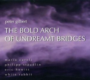 Bold Arch Undreamt Bridges: Works By Peter Gilbert