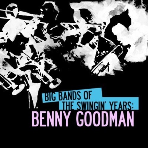 Benny Goodman - Big Bands Swingin Years: Benny Goodman