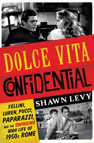 Shawn Levy - Dolce Vita Confidential: Fellini, Loren, Pucci, Paparazzi, and the Swinging High Life of 1950s Rome