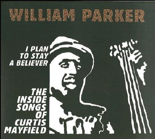 William Parker - I Plan To Stay A Believer: The Inside Songs Of Curtis Mayfield