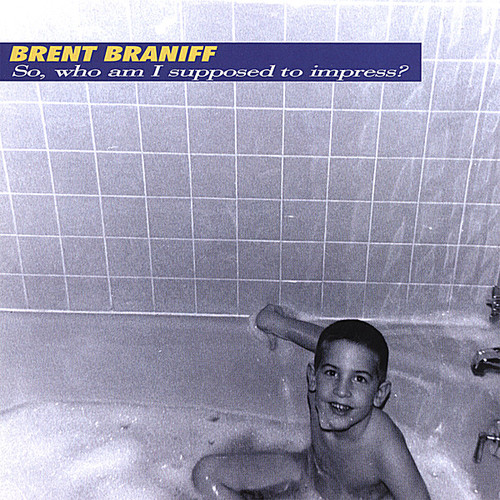Brent Braniff - So Who Am I Supposed to Impress
