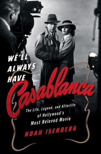  - We'll Always Have Casablanca: The Life, Legend, and Afterlife of Hollywood's Most Beloved Movie