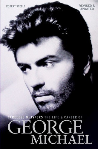  - Careless Whispers: The Life and Career of George Michael: Revised & Updated