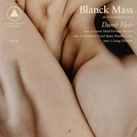 Blanck Mass - Dumb Flesh