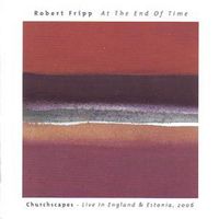 Robert Fripp - At The End Of Time: Churchscapes Live In England and Estonia 2006