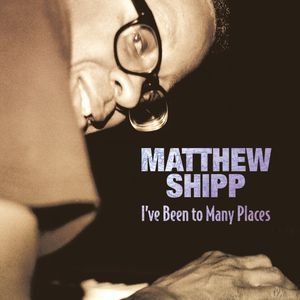 Shipp, Matthew : I've Been to Many Places