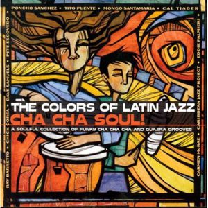 The Colors Of Latin Jazz: Cha Cha Soul