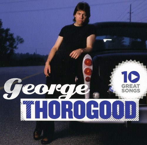 George Thorogood & The Destroyers - 10 Great Songs
