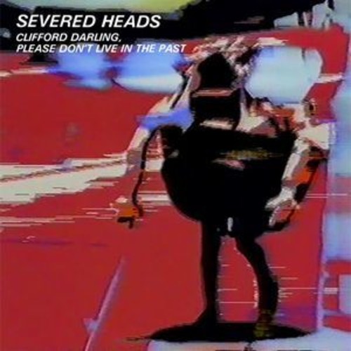 Severed Heads - Clifford Darling Please Don't Live In The Past