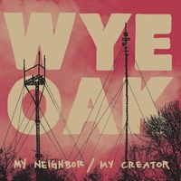 Wye Oak - My Neighbor/My Creator