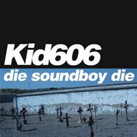 Kid 606 - Die Soundboy Die