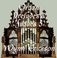 Wynn Erickson - Organ Preludes & Fugues 5