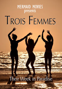 Mermaid Movies Presents: Trois Femmes - Their Week In Paradise
