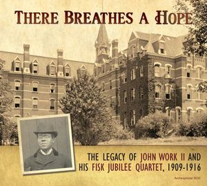 There Breathes A Hope: Legacy Of John Work II & Fisk Jubilee Quartet