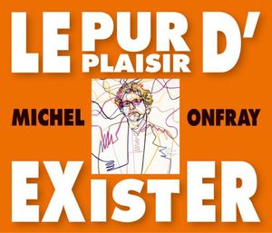 Le Pur Plaisir D'exister: Conferences De Michel Onfray A La BNF