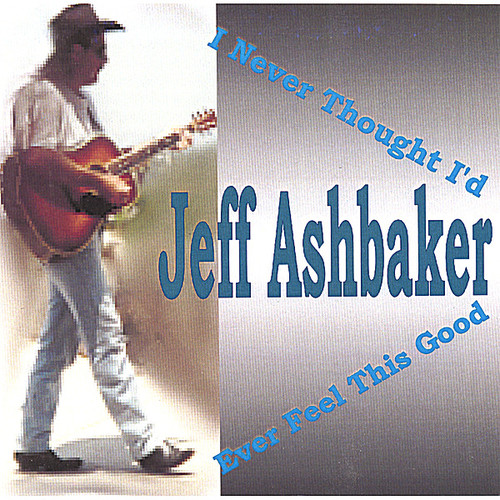 Jeff Ashbaker - I Never Thought I'd Ever Feel This Good